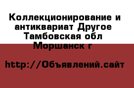 Коллекционирование и антиквариат Другое. Тамбовская обл.,Моршанск г.